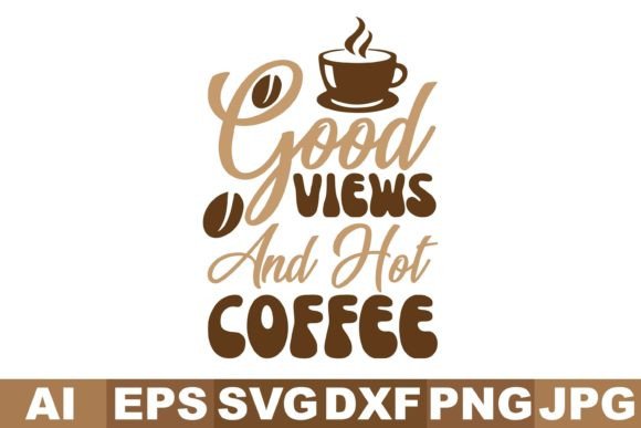 Good Views and Hot Coffee, Coffee Svg: A Graphic Designer’s Take